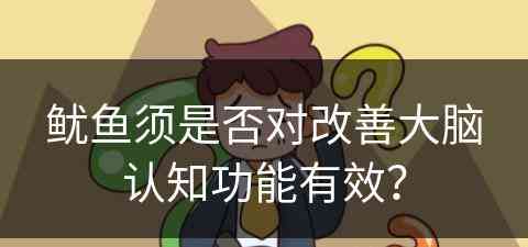 鱿鱼须是否对改善大脑认知功能有效？